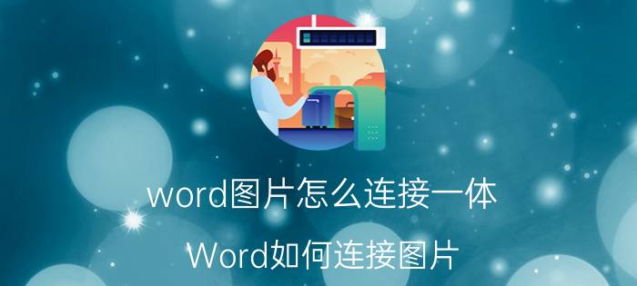 word图片怎么连接一体 Word如何连接图片